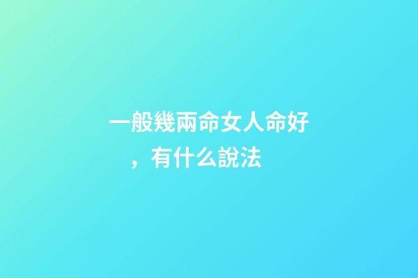 一般幾兩命女人命好，有什么說法